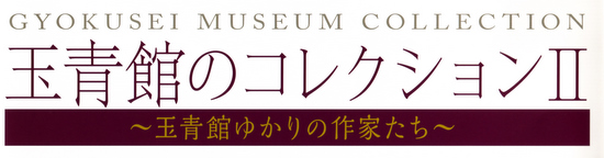 玉青館のコレクション2 ～玉青館ゆかりの作家たち～